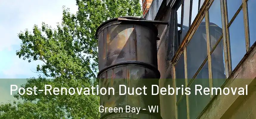 Post-Renovation Duct Debris Removal Green Bay - WI